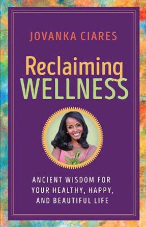 Reclaiming Wellness: Ancient Wisdom for Your Healthy, Happy, and Beautiful Life by Jovanka Ciares