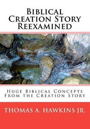 Biblical Creation Story Reexamined: Huge Biblical Concepts From the Creation Story by Thomas A Hawkins, Jr 9781441408358