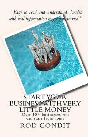 Start your business with very little money: Over 40+ businesses you can start from home by Rod Condit 9781442121478