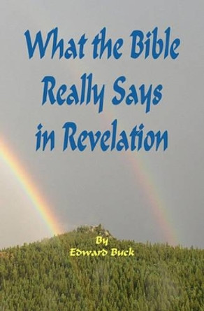 What the Bible Really Says In Revelation by Edward Buck 9781442159099