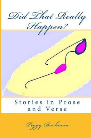 Did That Really Happen?: Stories in Prose and Verse by Peggy Backman 9781448639243