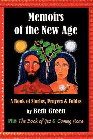 Memoirs of the New Age: A Book of Stories, Prayers, and Fables: Plus the Book of Yes and Coming Home by Beth Green 9781450256575