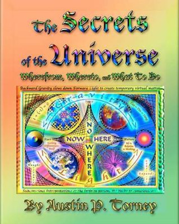 The Secrets Of The Universe: Wherefrom, Whereto, And What To Do by Austin P Torney 9781438225036