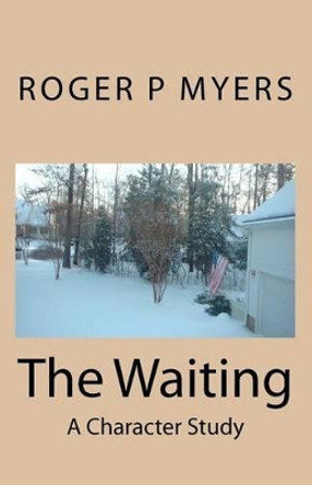 The Waiting: A Character Study by Roger P Myers 9781451504101