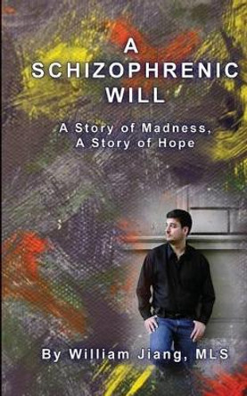 A Schizophrenic Will: A Story of Madness, A Story of Hope by William Jiang Mls 9781451512243