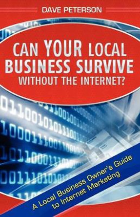 Can Your Local Business Survive Without the Internet?: A Local Business Owner's Guide to Internet Marketing by Dave Peterson 9781451542370