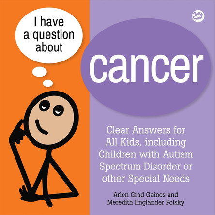 I Have a Question about Cancer: Clear Answers for All Kids, including Children with Autism Spectrum Disorder or other Special Needs by Arlen Grad Gaines