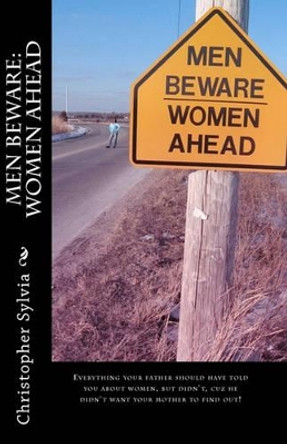 Men Beware: Women Ahead: Everything your father should have told you about women, but didn't, because he didn't want your mother to find out. by Christopher Sylvia 9781450557337