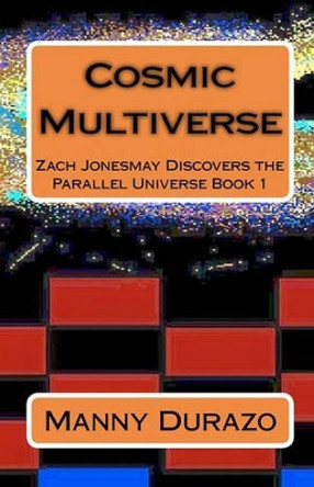 Cosmic Multiverse: Zach Jonesmay Discovers the Parallel Universe Book 1 by Manny Durazo 9781452816272