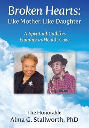 Broken Hearts: Like Mother, Like Daughter: A Spiritual Call for Equality in Health Care by Alma G Stallworth 9781945875502