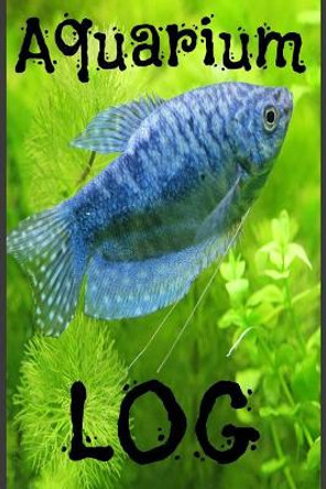 Aquarium Log: Aquarium or Fish Tank Maintenance, Fish Observation Log (120 Pages 6x9) by Michael Aquarium/Fish Tank 9781098765217