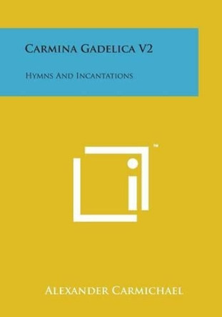Carmina Gadelica V2: Hymns and Incantations by Alexander Carmichael 9781169967892
