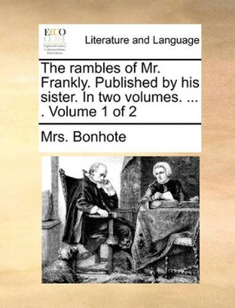 The Rambles of Mr. Frankly. Published by His Sister. in Two Volumes. ... Volume 1 of 2 by Mrs Bonhote 9781170470336