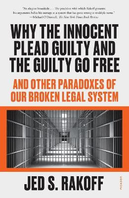 Why the Innocent Plead Guilty and the Guilty Go Free: And Other Paradoxes of Our Broken Legal System by Judge Jed S Rakoff 9781250829566
