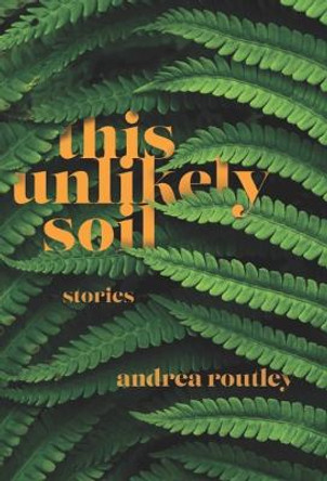 This Unlikely Soil by Andrea Routley