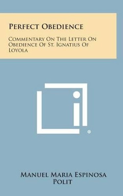 Perfect Obedience: Commentary on the Letter on Obedience of St. Ignatius of Loyola by Manuel Maria Espinosa Polit 9781258901912