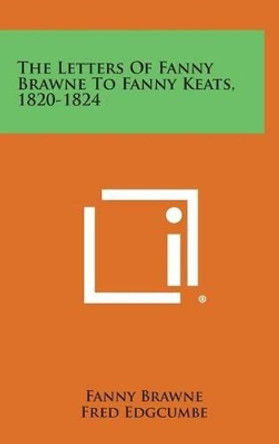 The Letters of Fanny Brawne to Fanny Keats, 1820-1824 by Fanny Brawne 9781258939687