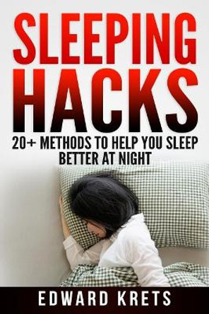 Sleeping Hacks: 20+ Methods to Help You Sleep Better at Night by Edward Krets 9781096860037