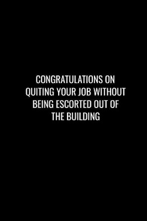 Congratulations on Quiting Your Job Without Being Escorted Out of the Building: Funny gift for coworker / colleague that is leaving for a new job. Show them how much you will miss him or her. by Miracle99 Press 9781097216215