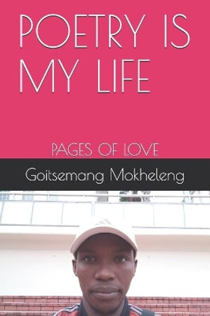 Poetry Is My Life: Pages of Love by Goitsemang Mokheleng 9781095531822