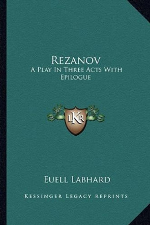 Rezanov: A Play in Three Acts with Epilogue by Euell Labhard 9781163765401