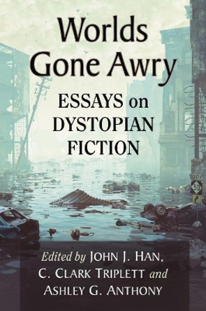 Worlds Gone Awry: Essays on Dystopian Fiction by John J. Han, 9781476671802