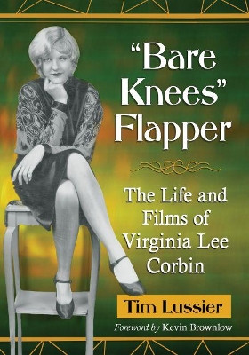 "Bare Knees" Flapper: The Life and Films of Virginia Lee Corbin by Tim Lussier 9781476675688