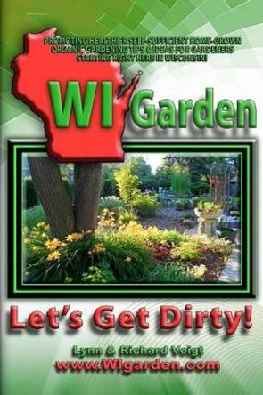 WI Garden - Let's Get Dirty!: Our Wisconsin Garden Guide Promoting Delicious, Healthier Home-Grown Fresh Food, With Tools, Tips, & Ideas That Inspire Gardeners! by Garden Enthusiasts 9781470166106