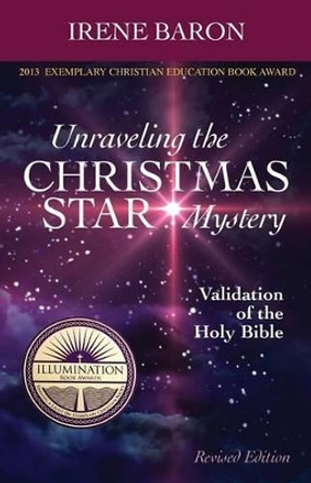 Unraveling The Christmas Star Mystery: Validation of the Holy Bible (Illumination Book Awards 2013) by Irene Baron 9781477683972