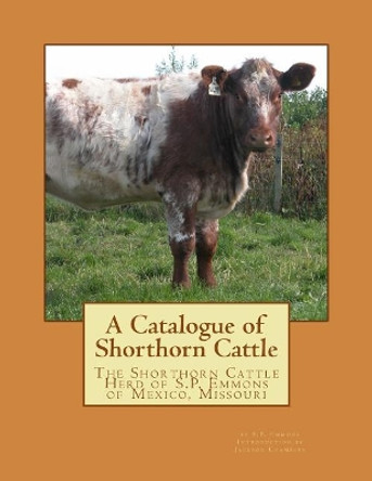 A Catalogue of Shorthorn Cattle: The Shorthorn Cattle Herd of S.P. Emmons of Mexico, Missouri by Jackson Chambers 9781976499838