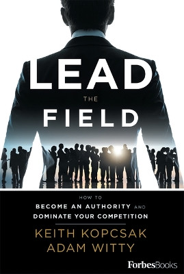 Lead the Field--Entrepreneurship: How to Become an Authority and Dominate Your Competition by Keith Kopcsak 9781946633262