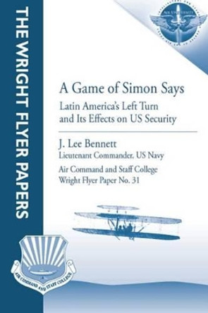 A Game of Simon Says: Latin America's Left Turn and Its Effects on US Security: Wright Flyer Paper No. 31 by Air University Press 9781479195763