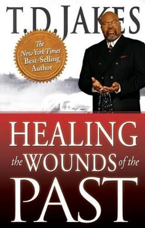 Healing the Wounds of the Past by T. D. Jakes 9780768436716