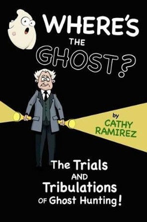 Where's The Ghost?: The Trials and Tribulations of Ghost Hunting! by Cathy Ramirez 9781478350590