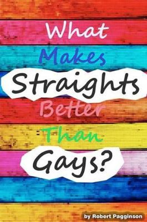 What Makes Straights Better Than Gays? by Robert Pagginson 9781478388784