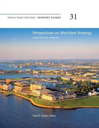 Perspectives on Maritime Strategy: Essays from the Americas: Naval War College Newport Papers 31 by Dr Paul D Taylor 9781478391739