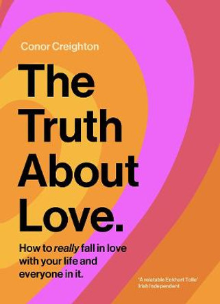 The Truth About Love: How to really fall in love with your life and everyone in it by Conor Creighton