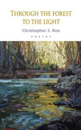 Through the Forest To the Light by Christopher J Roe 9781500406578