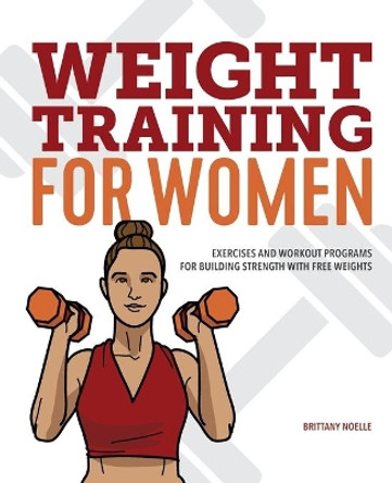 Weight Training for Women: Exercises and Workout Programs for Building Strength with Free Weights by Brittany Noelle 9781641527385