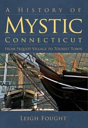 A History of Mystic Connecticut: From Pequot Village to Tourist Town by Leigh Fought 9781596292215