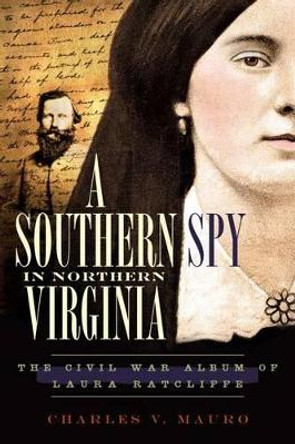 A Southern Spy in Northern Virginia: The Civil War Album of Laura Ratcliffe by Charles V. Mauro 9781596297432