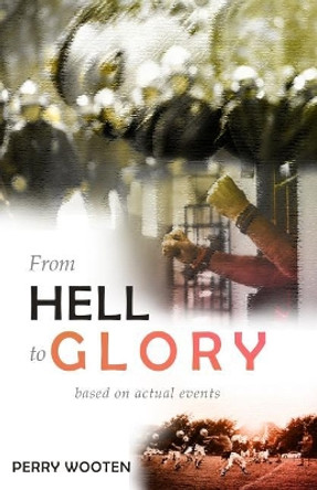 From Hell to Glory: Based on Actual Events by Perry Wooten 9781540597137