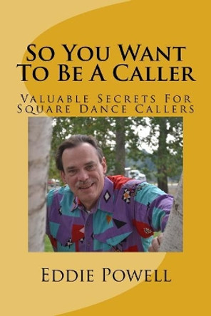 So You Want to Be a Caller: Valuable Secrets for Square Dance Callers by Eddie Powell Mba 9781542384476