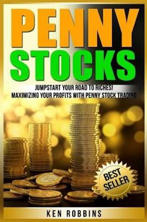 Penny Stocks: Jumpstart Your Road To Riches! Maximizing Your Profits With Penny Stock Trading by Ken Robbins 9781540597120