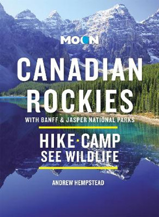 Moon Canadian Rockies: With Banff & Jasper National Parks (Eleventh Edition): Scenic Drives, Wildlife, Hiking & Skiing by Andrew Hempstead