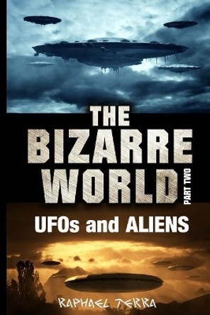 The Bizarre World: Part Two: UFOs and Aliens by Raphael Terra 9781546661191