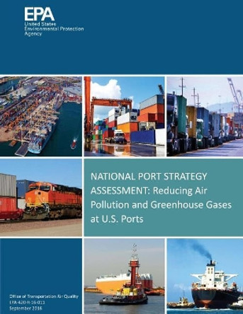 National Port Strategy Assessment: Reducing Air Pollution and Greenhouse Gases at U.S. Ports by U S Environmental Protection Agency 9781547151592