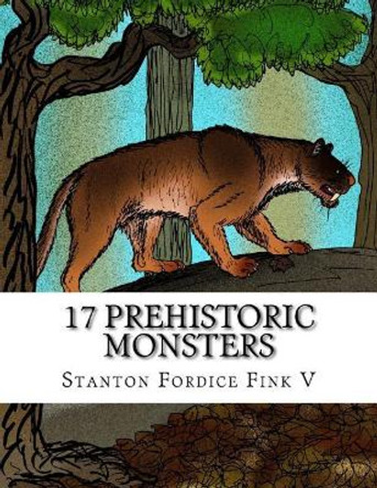 17 Prehistoric Monsters: Everyone Should Know About by Stanton Fordice Fink V 9781548938819
