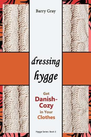 Dressing Hygge: Get Danish-Cozy in Your Clothes by Barry Gray 9781549647130