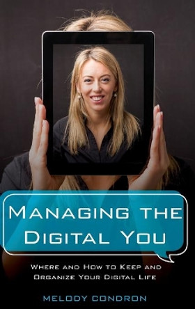 Managing the Digital You: Where and How to Keep and Organize Your Digital Life by Melody Condron 9781442278875